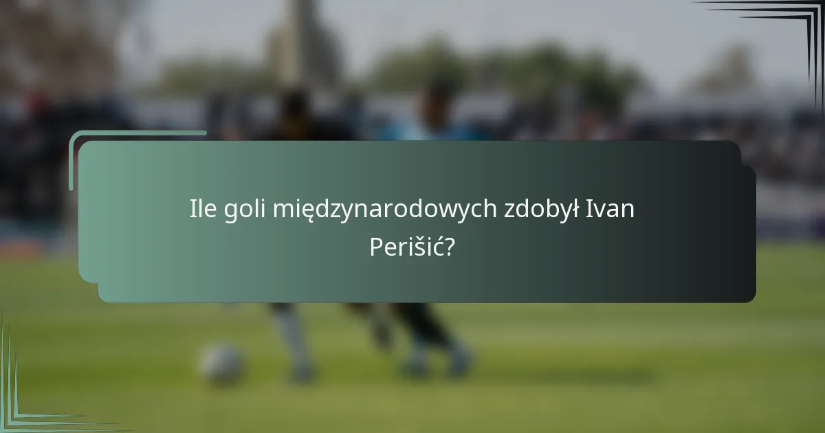 Ile goli międzynarodowych zdobył Ivan Perišić?