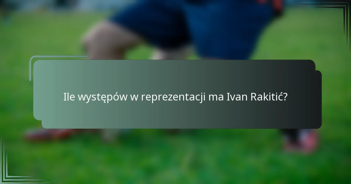 Ile występów w reprezentacji ma Ivan Rakitić?