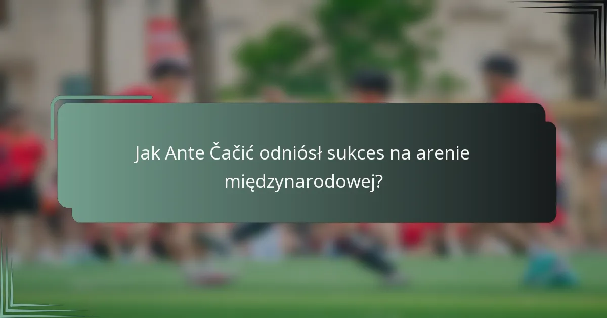 Jak Ante Čačić odniósł sukces na arenie międzynarodowej?