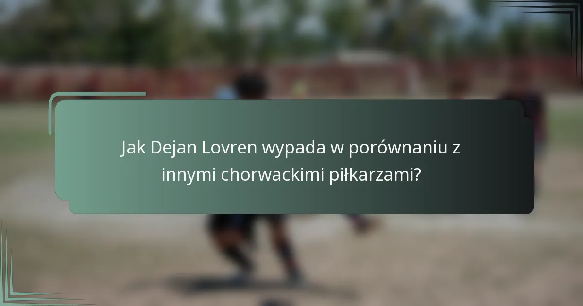 Jak Dejan Lovren wypada w porównaniu z innymi chorwackimi piłkarzami?