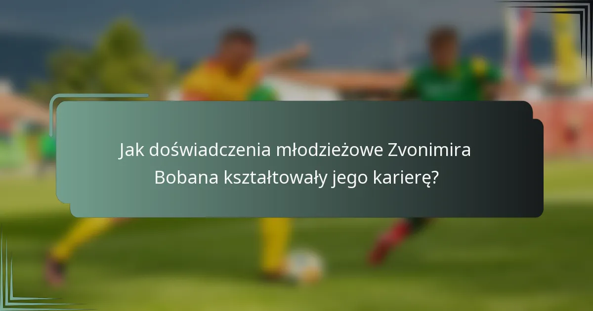 Jak doświadczenia młodzieżowe Zvonimira Bobana kształtowały jego karierę?