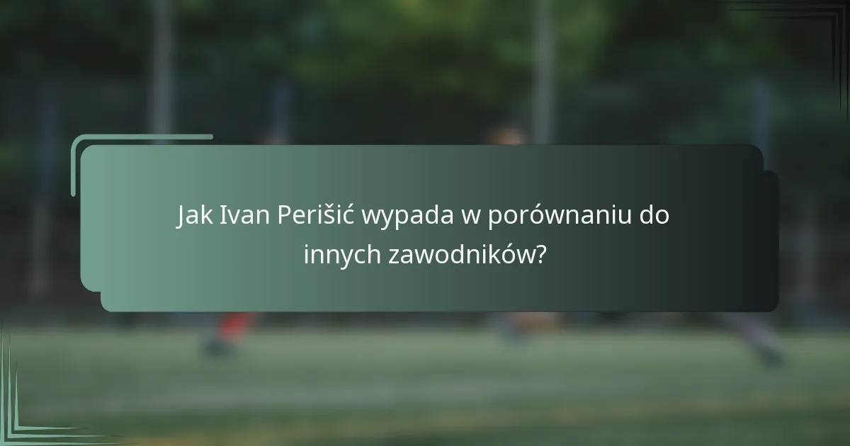 Jak Ivan Perišić wypada w porównaniu do innych zawodników?