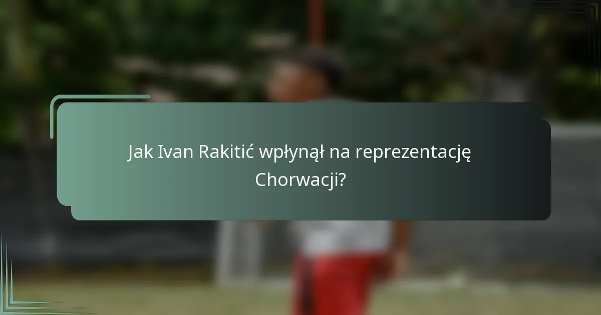 Jak Ivan Rakitić wpłynął na reprezentację Chorwacji?