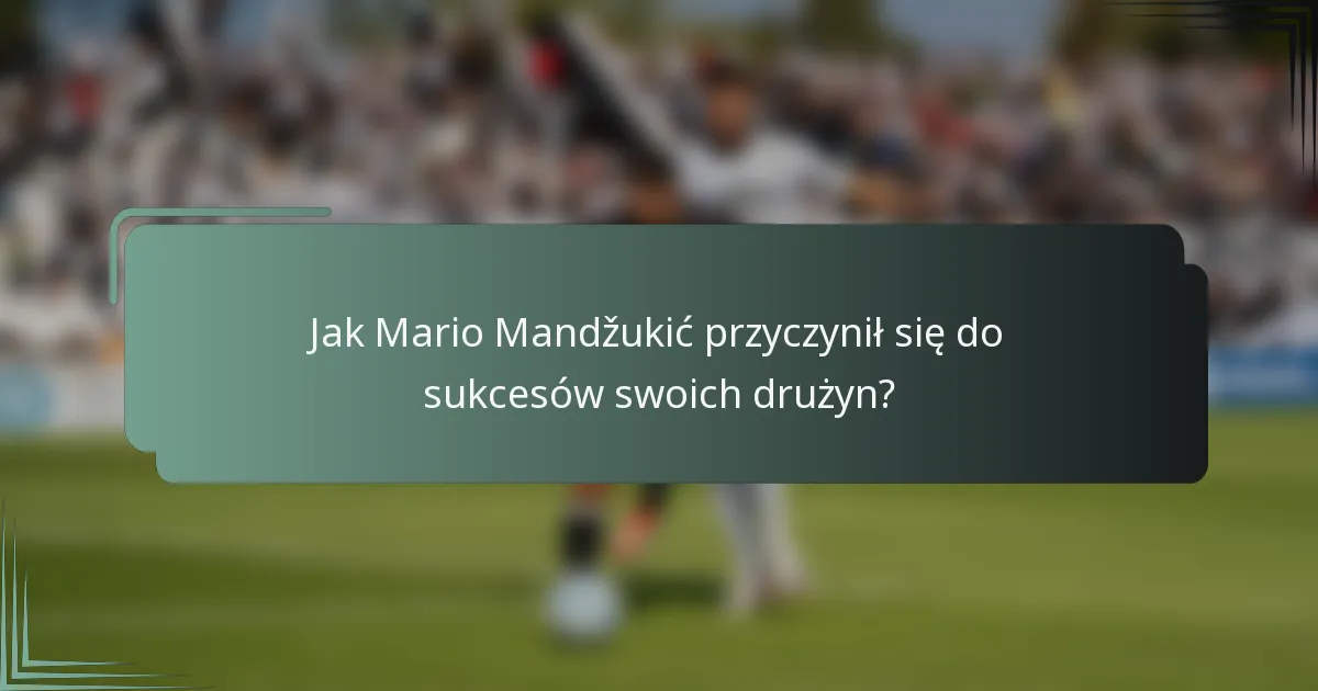 Jak Mario Mandžukić przyczynił się do sukcesów swoich drużyn?