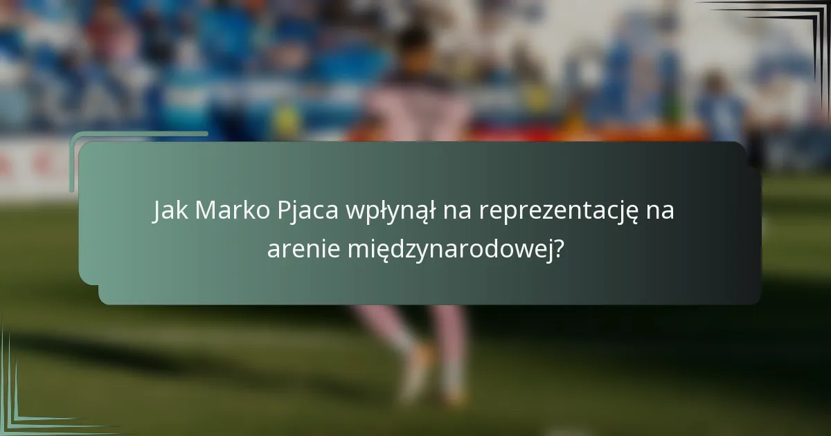 Jak Marko Pjaca wpłynął na reprezentację na arenie międzynarodowej?