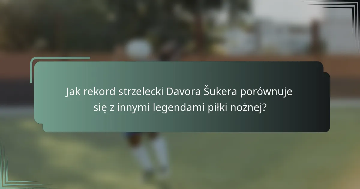 Jak rekord strzelecki Davora Šukera porównuje się z innymi legendami piłki nożnej?
