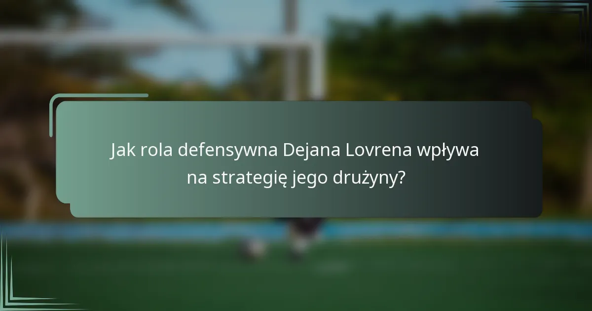Jak rola defensywna Dejana Lovrena wpływa na strategię jego drużyny?