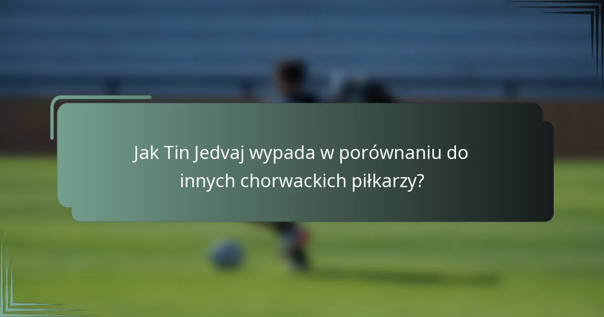 Jak Tin Jedvaj wypada w porównaniu do innych chorwackich piłkarzy?