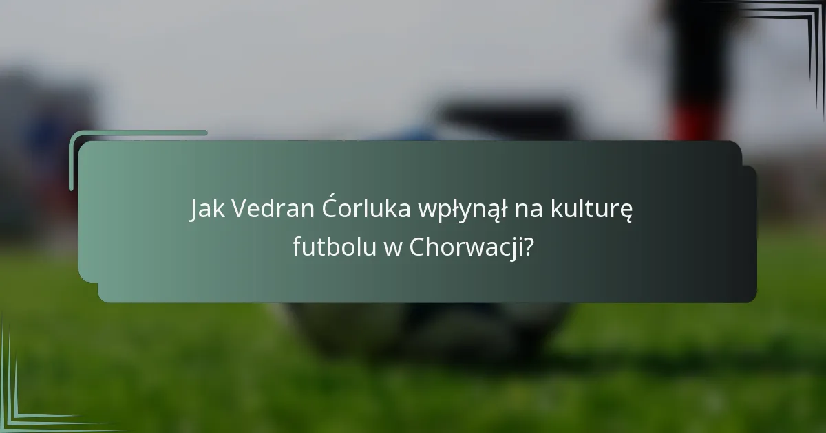 Jak Vedran Ćorluka wpłynął na kulturę futbolu w Chorwacji?