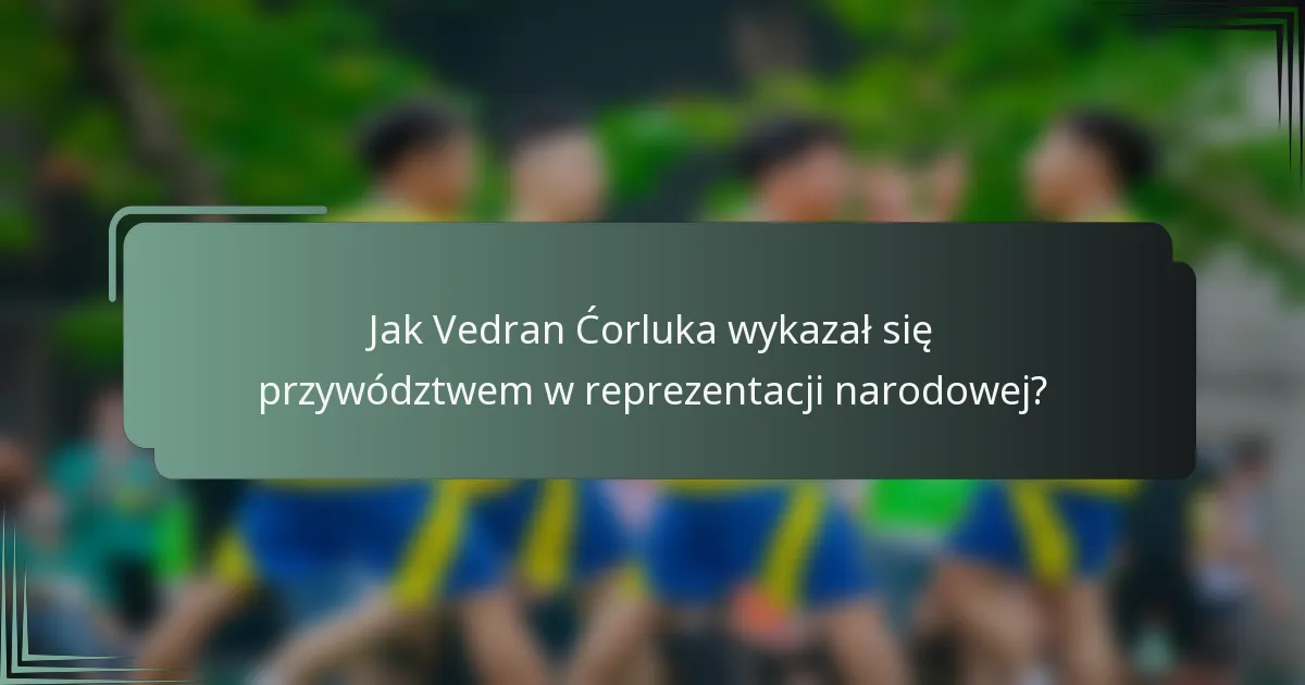 Jak Vedran Ćorluka wykazał się przywództwem w reprezentacji narodowej?