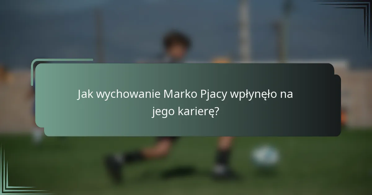Jak wychowanie Marko Pjacy wpłynęło na jego karierę?