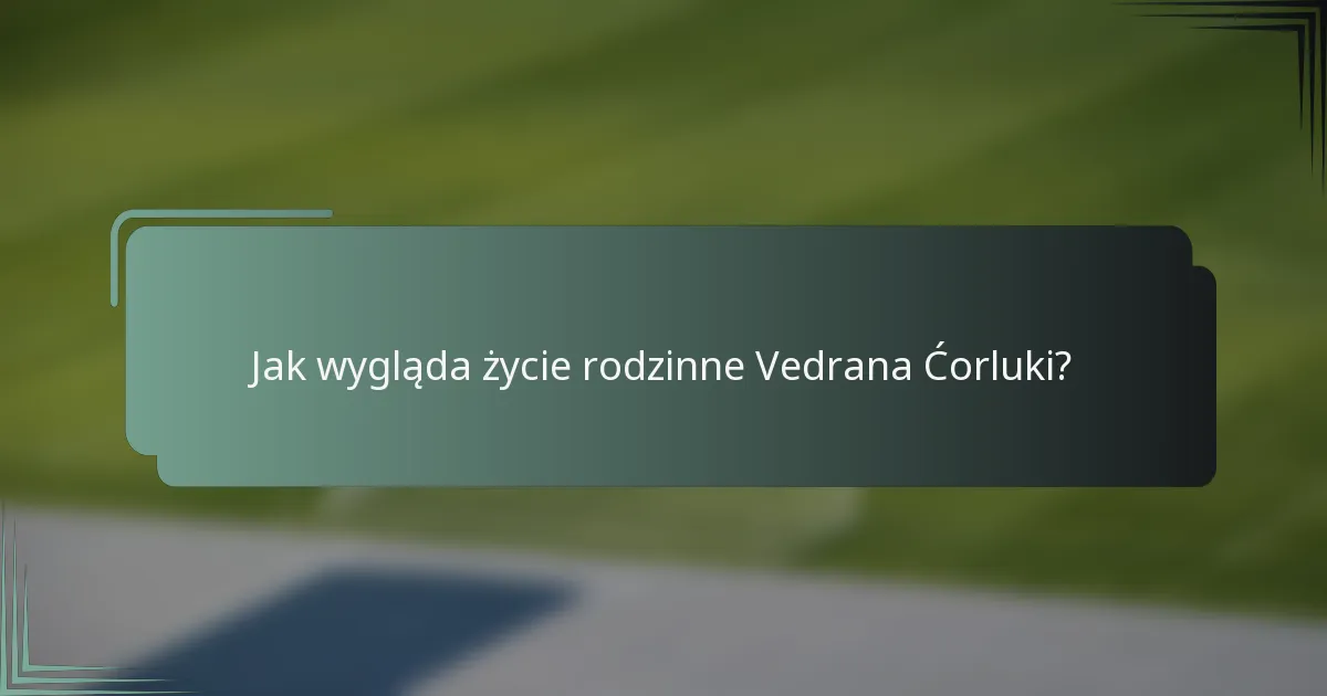 Jak wygląda życie rodzinne Vedrana Ćorluki?