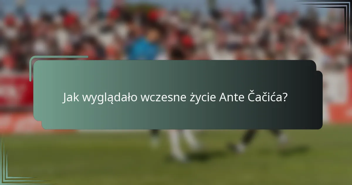Jak wyglądało wczesne życie Ante Čačića?