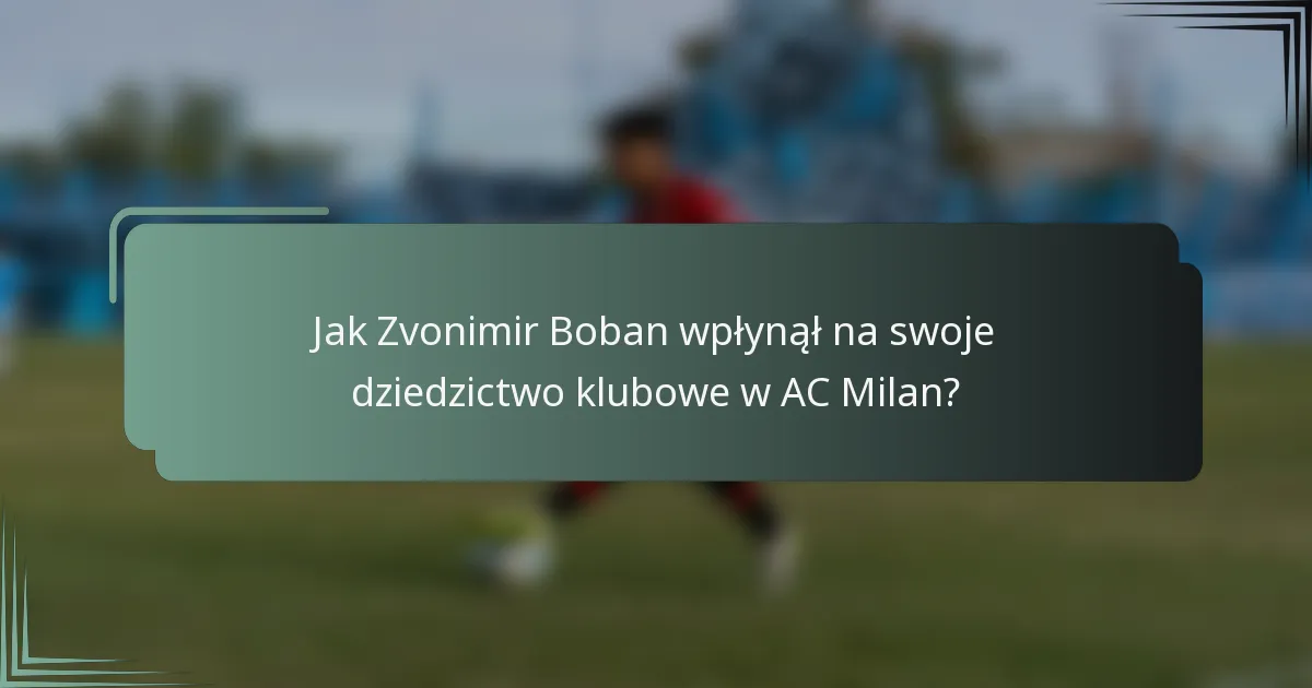 Jak Zvonimir Boban wpłynął na swoje dziedzictwo klubowe w AC Milan?
