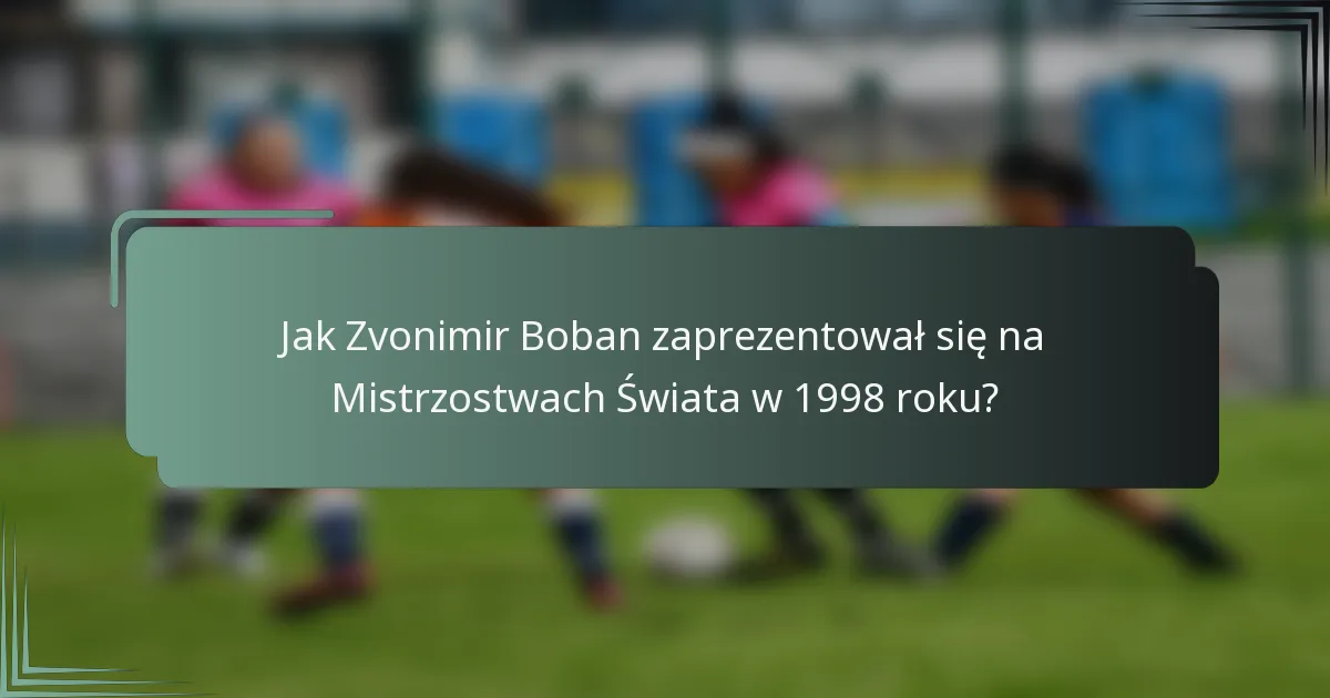Jak Zvonimir Boban zaprezentował się na Mistrzostwach Świata w 1998 roku?