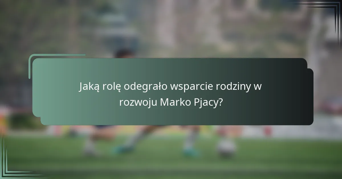 Jaką rolę odegrało wsparcie rodziny w rozwoju Marko Pjacy?