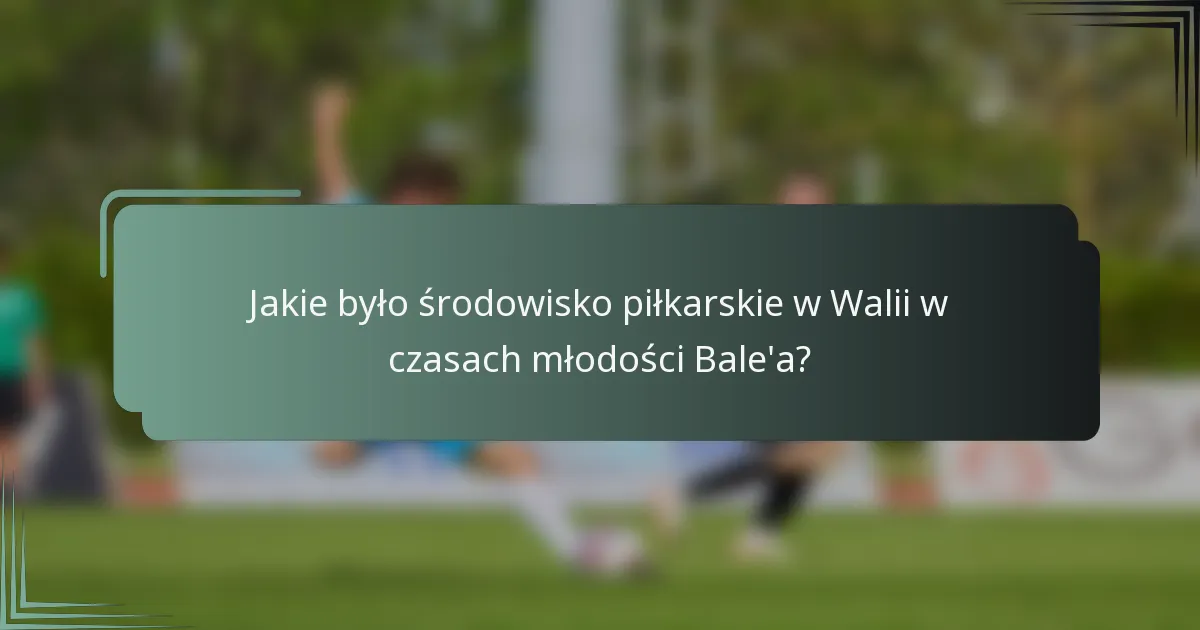 Jakie było środowisko piłkarskie w Walii w czasach młodości Bale'a?
