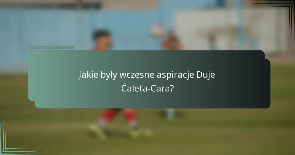 Jakie były wczesne aspiracje Duje Ćaleta-Cara?