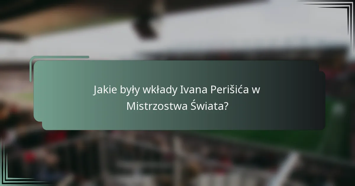 Jakie były wkłady Ivana Perišića w Mistrzostwa Świata?