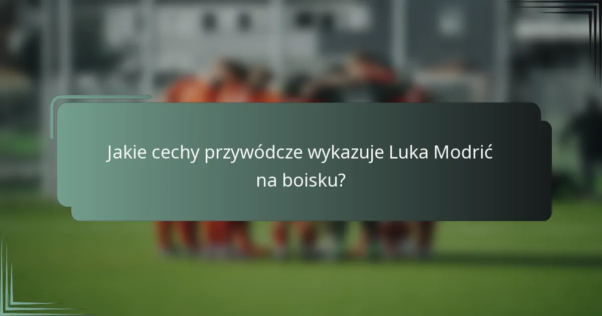 Jakie cechy przywódcze wykazuje Luka Modrić na boisku?
