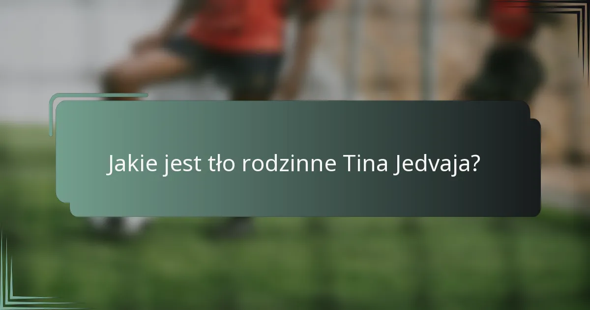 Jakie jest tło rodzinne Tina Jedvaja?