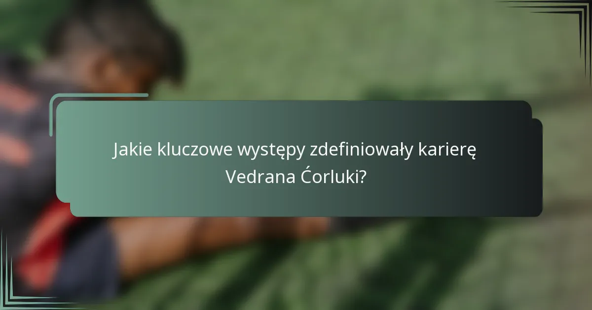 Jakie kluczowe występy zdefiniowały karierę Vedrana Ćorluki?