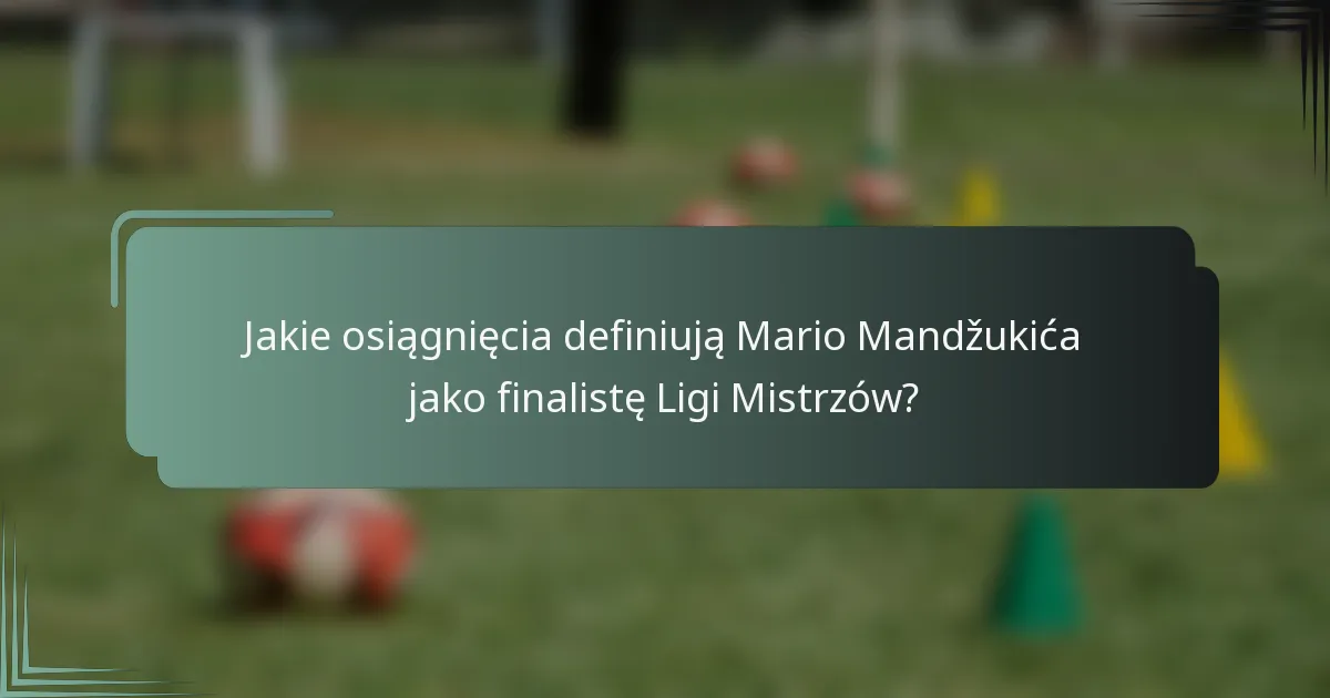 Jakie osiągnięcia definiują Mario Mandžukića jako finalistę Ligi Mistrzów?