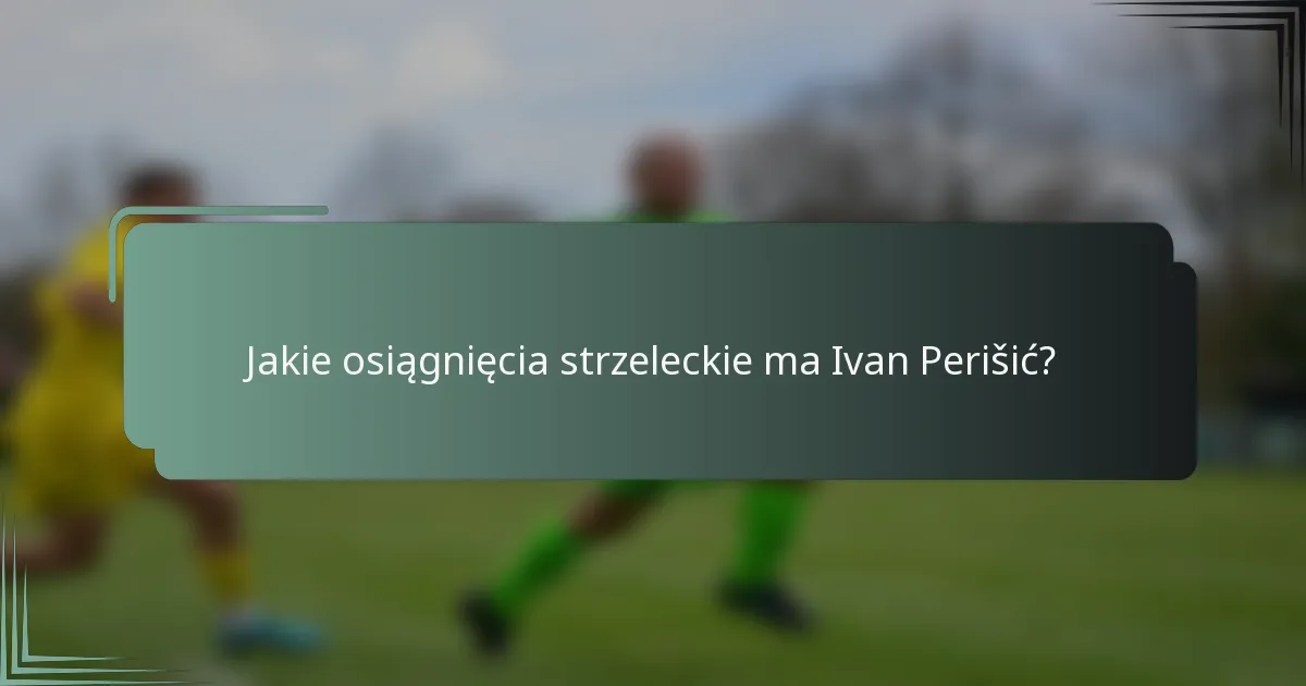 Jakie osiągnięcia strzeleckie ma Ivan Perišić?