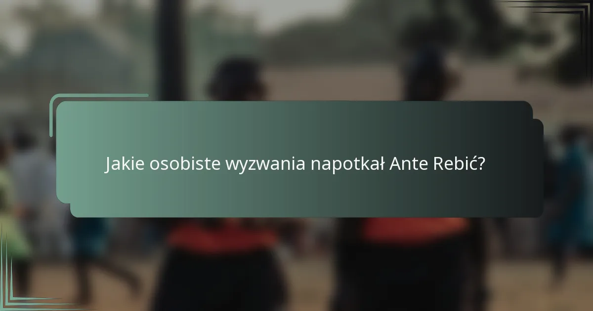 Jakie osobiste wyzwania napotkał Ante Rebić?