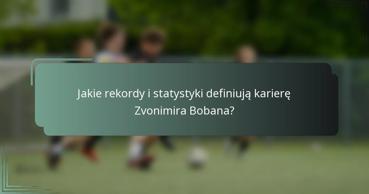 Jakie rekordy i statystyki definiują karierę Zvonimira Bobana?