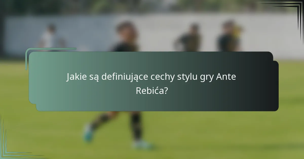 Jakie są definiujące cechy stylu gry Ante Rebića?