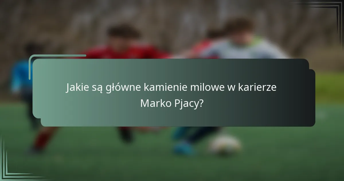 Jakie są główne kamienie milowe w karierze Marko Pjacy?