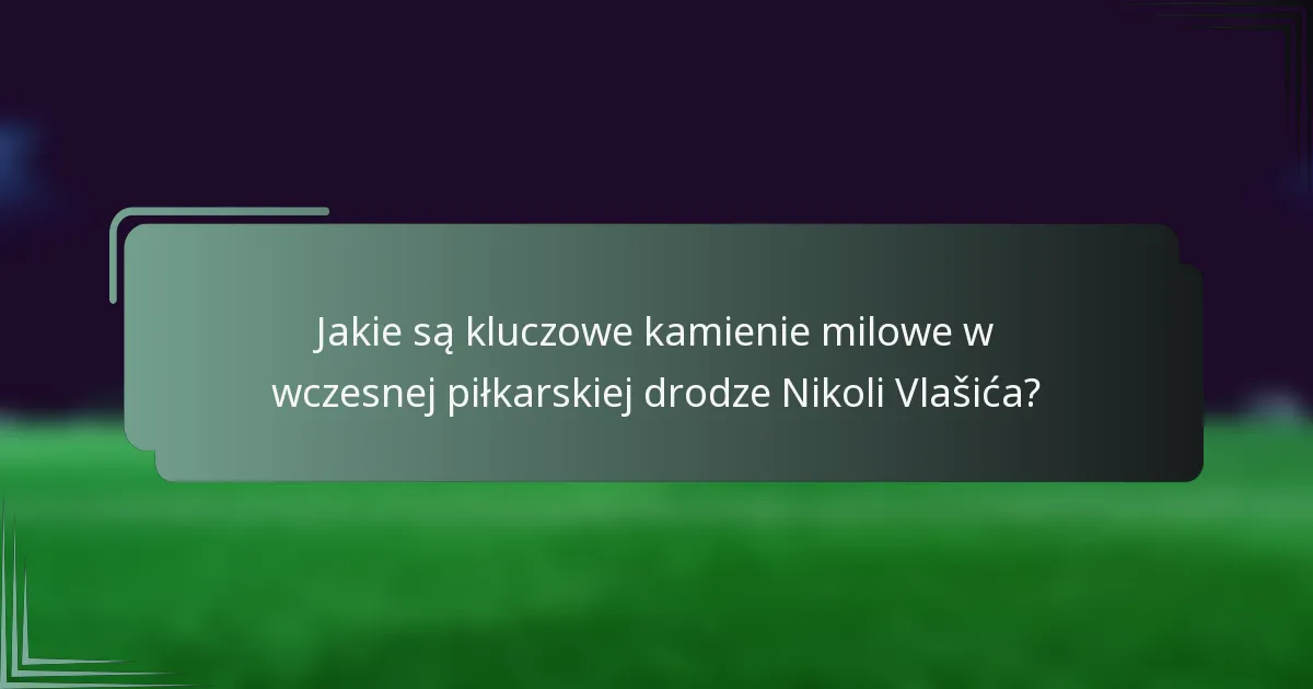 Jakie są kluczowe kamienie milowe w wczesnej piłkarskiej drodze Nikoli Vlašića?