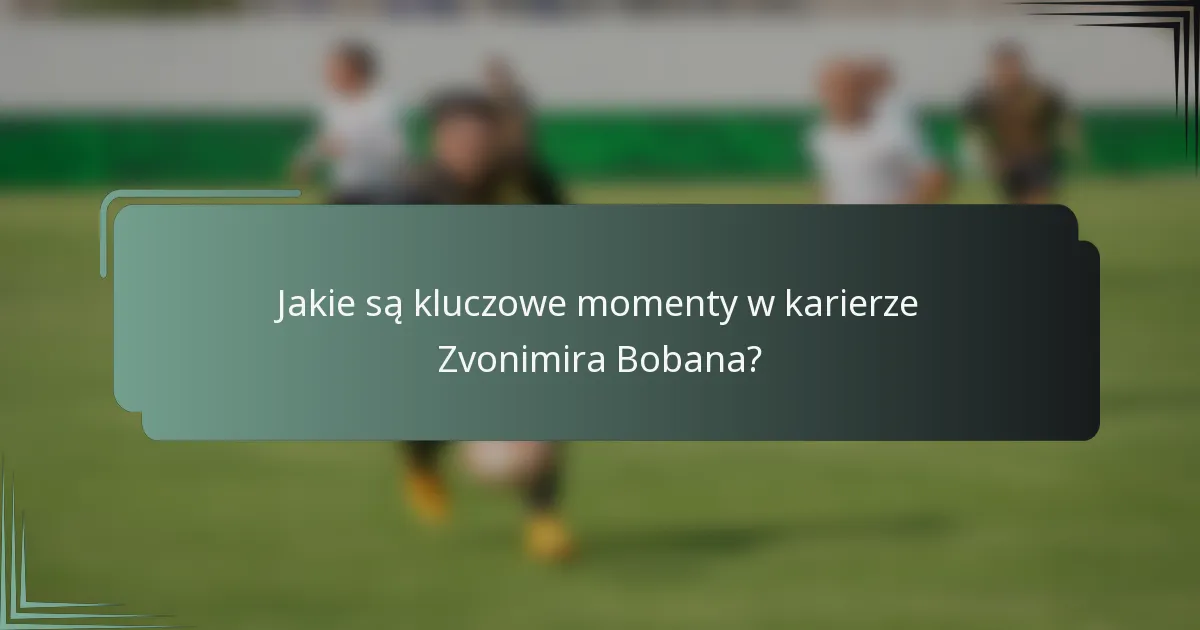 Jakie są kluczowe momenty w karierze Zvonimira Bobana?