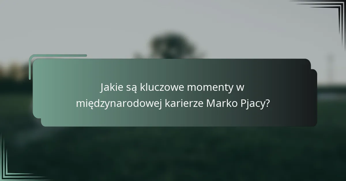 Jakie są kluczowe momenty w międzynarodowej karierze Marko Pjacy?
