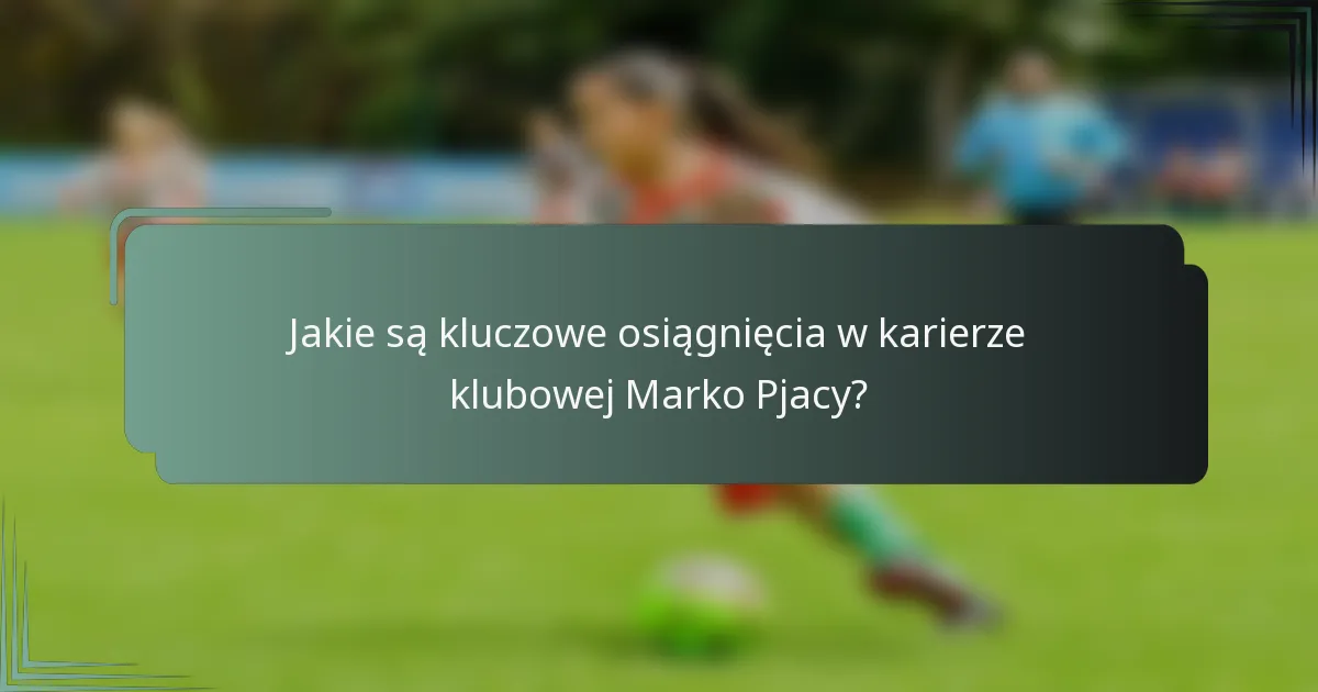 Jakie są kluczowe osiągnięcia w karierze klubowej Marko Pjacy?