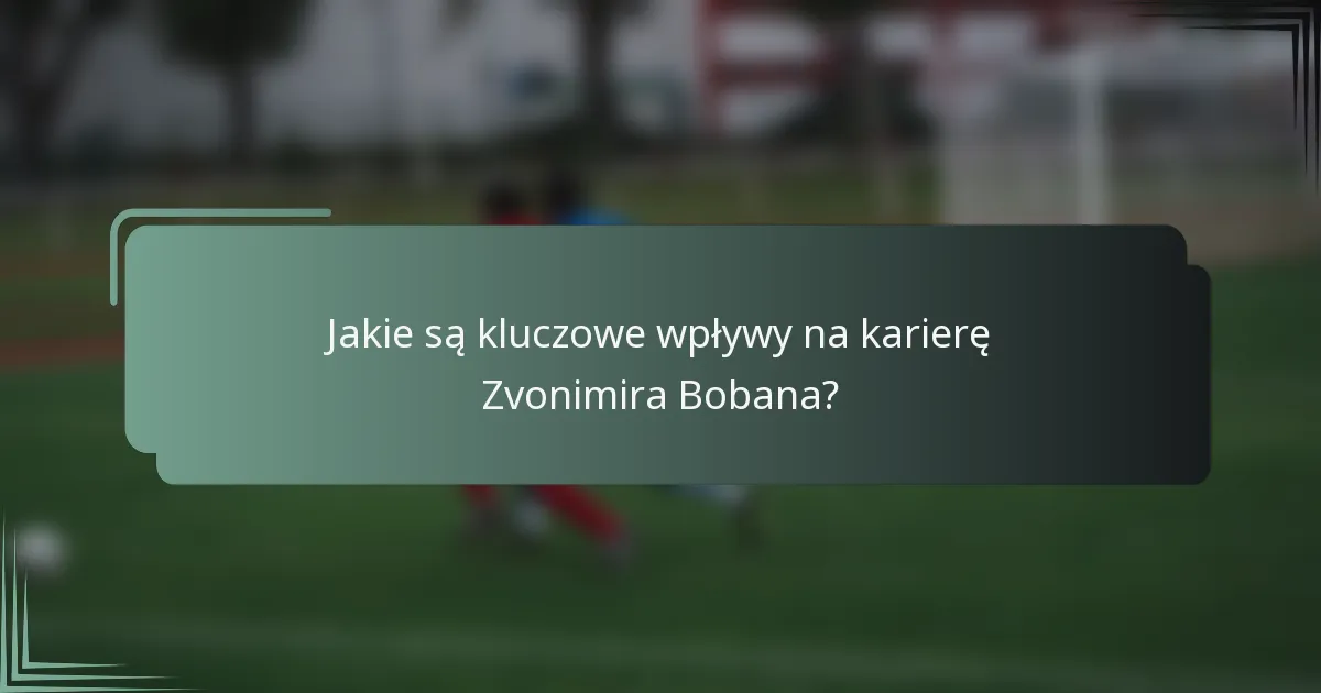 Jakie są kluczowe wpływy na karierę Zvonimira Bobana?