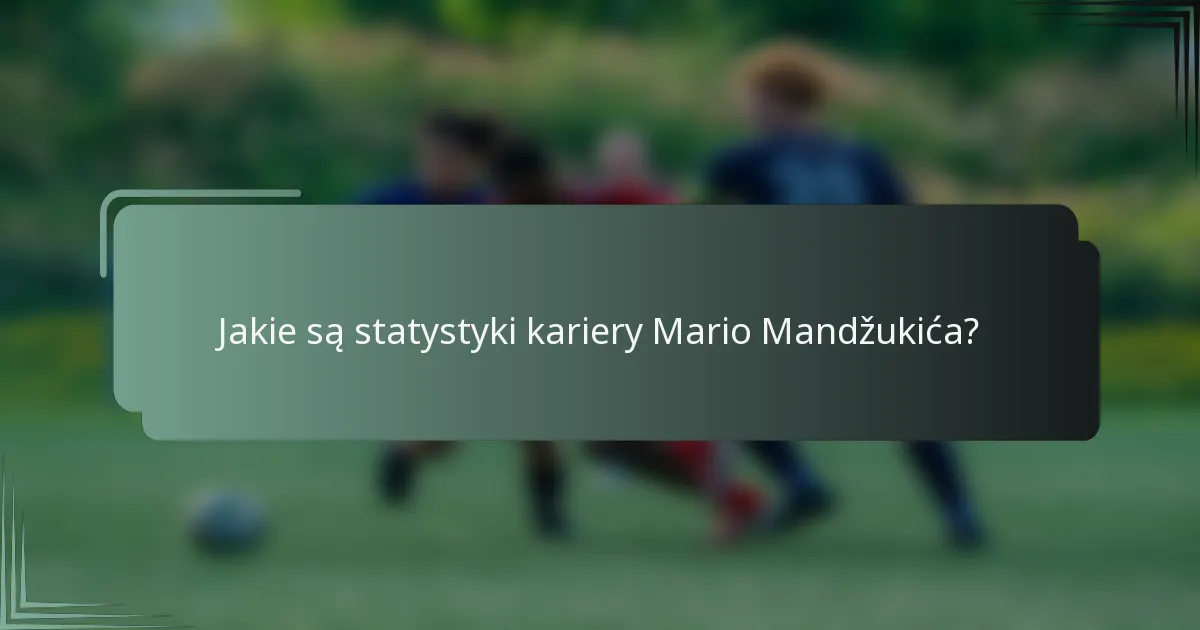 Jakie są statystyki kariery Mario Mandžukića?