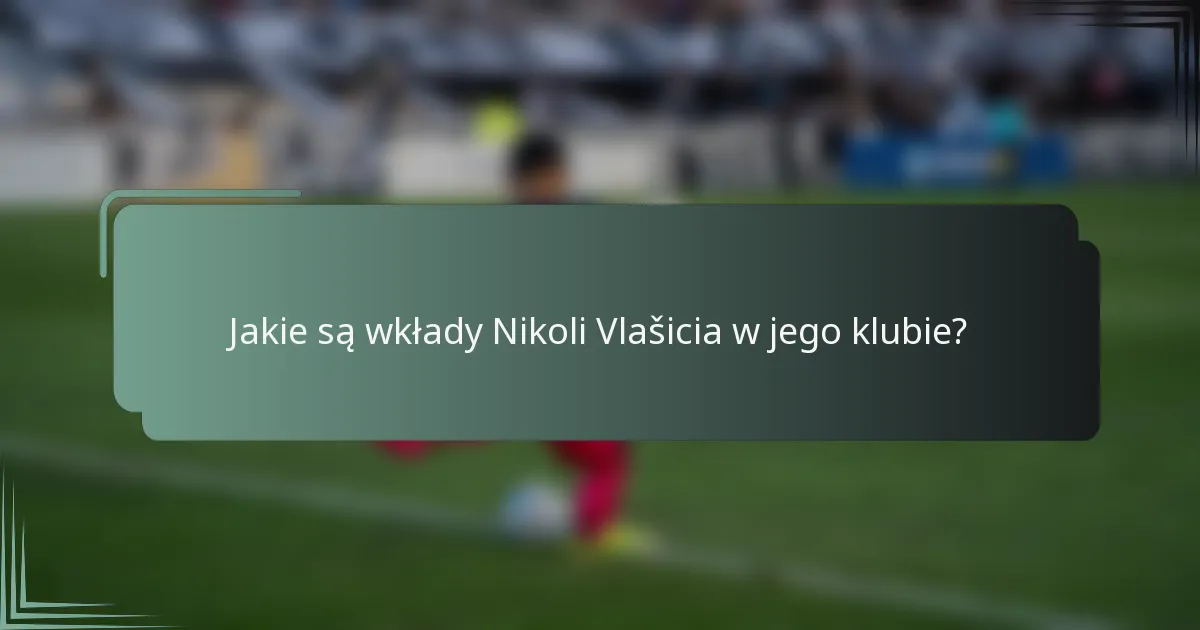 Jakie są wkłady Nikoli Vlašicia w jego klubie?