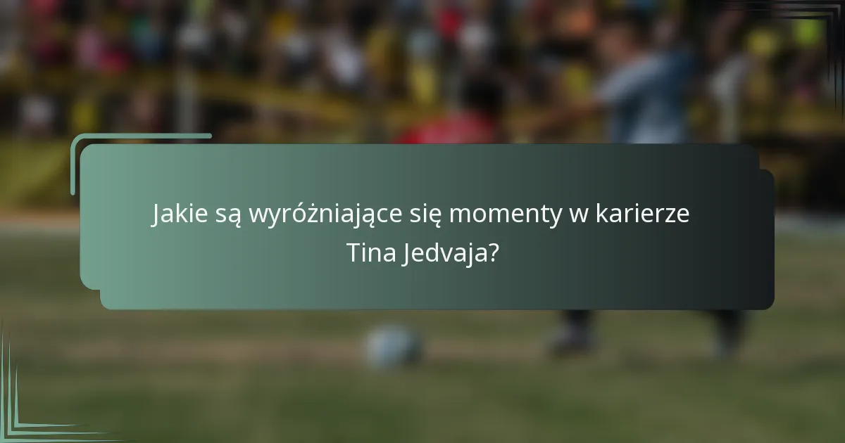 Jakie są wyróżniające się momenty w karierze Tina Jedvaja?