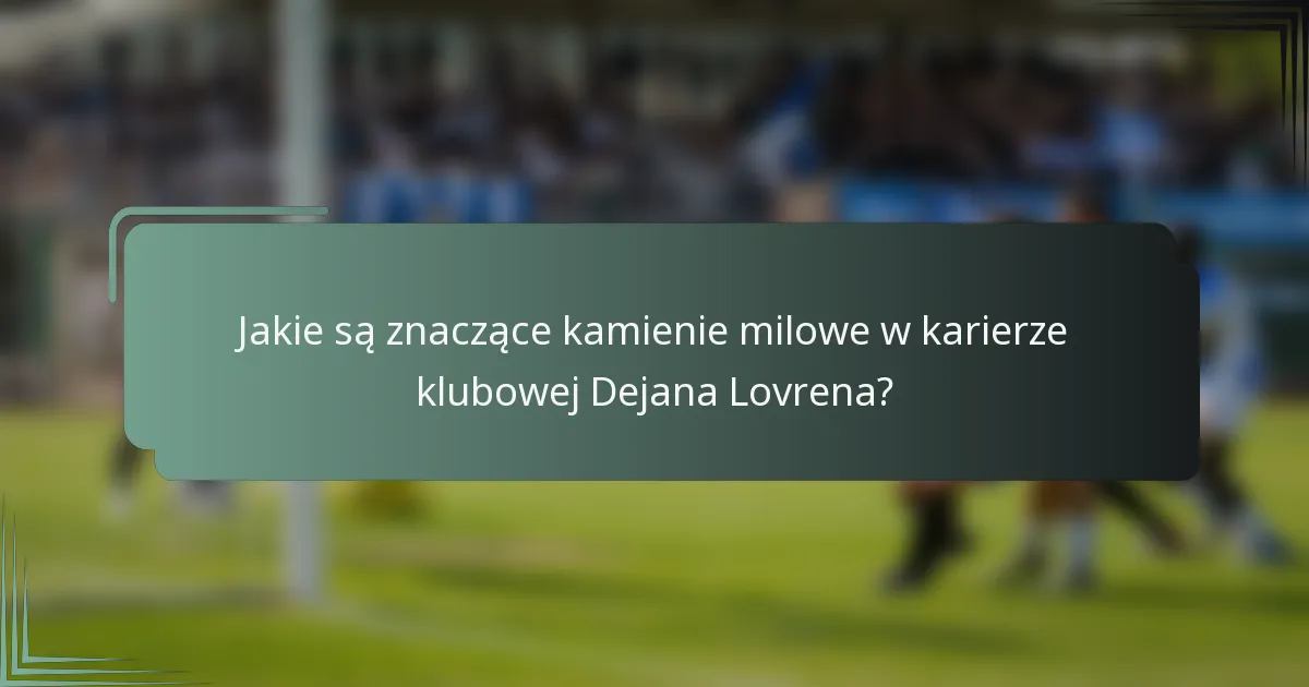 Jakie są znaczące kamienie milowe w karierze klubowej Dejana Lovrena?