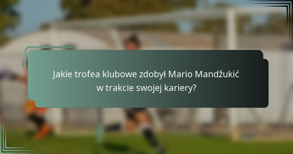Jakie trofea klubowe zdobył Mario Mandžukić w trakcie swojej kariery?