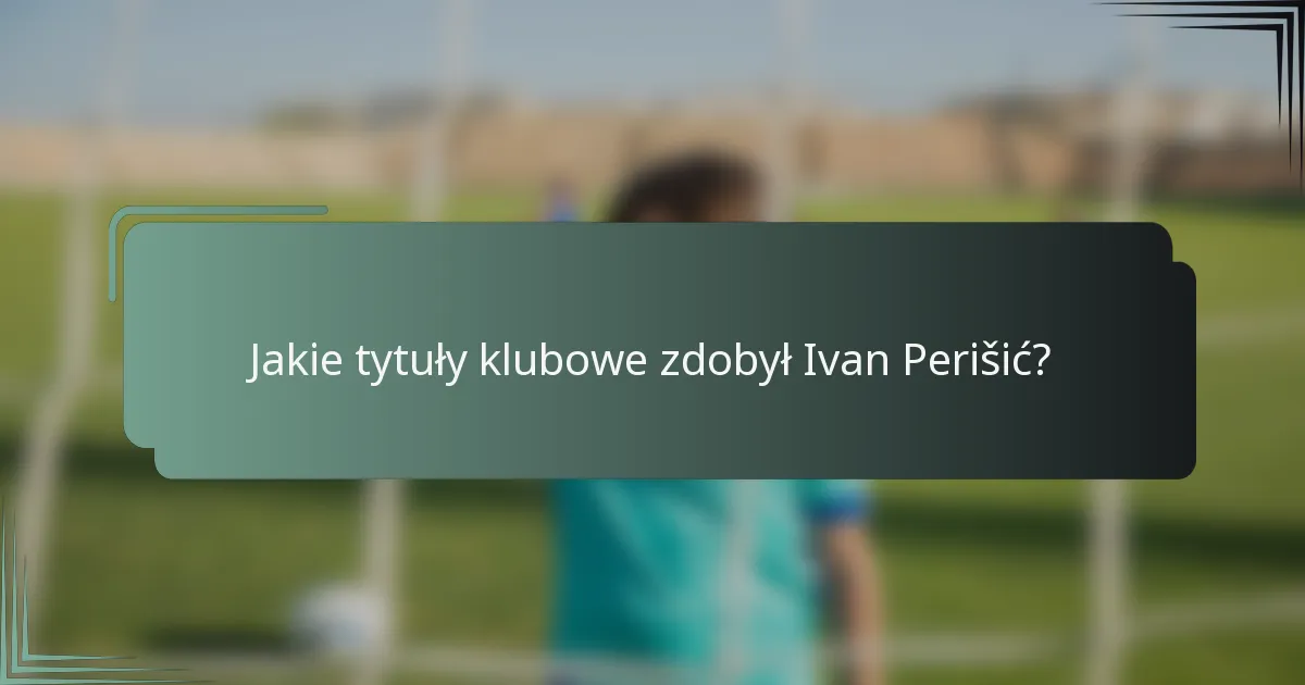 Jakie tytuły klubowe zdobył Ivan Perišić?
