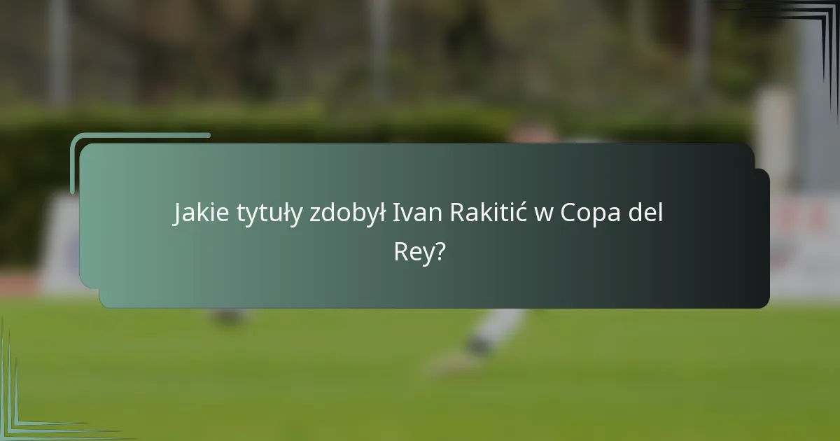 Jakie tytuły zdobył Ivan Rakitić w Copa del Rey?