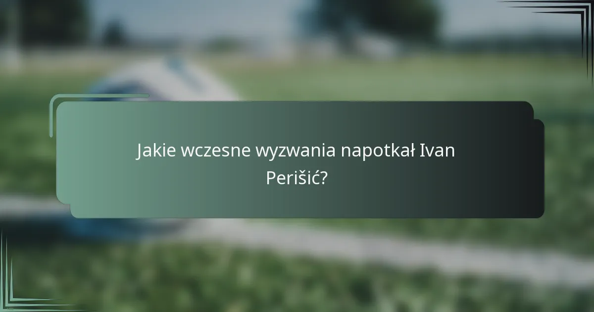 Jakie wczesne wyzwania napotkał Ivan Perišić?