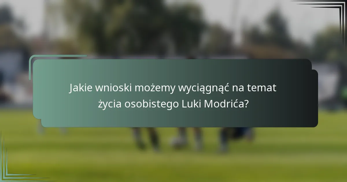 Jakie wnioski możemy wyciągnąć na temat życia osobistego Luki Modrića?