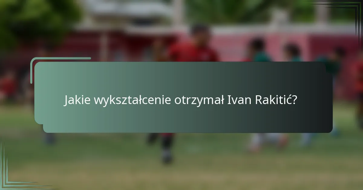 Jakie wykształcenie otrzymał Ivan Rakitić?