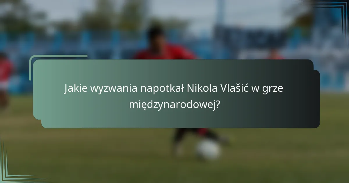 Jakie wyzwania napotkał Nikola Vlašić w grze międzynarodowej?
