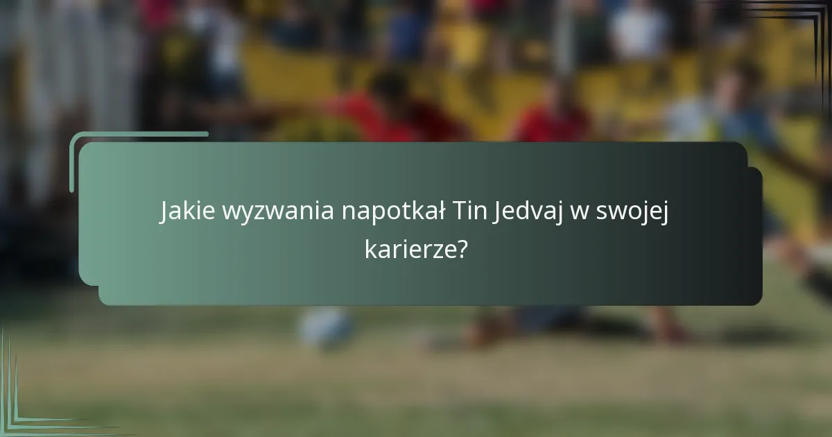 Jakie wyzwania napotkał Tin Jedvaj w swojej karierze?