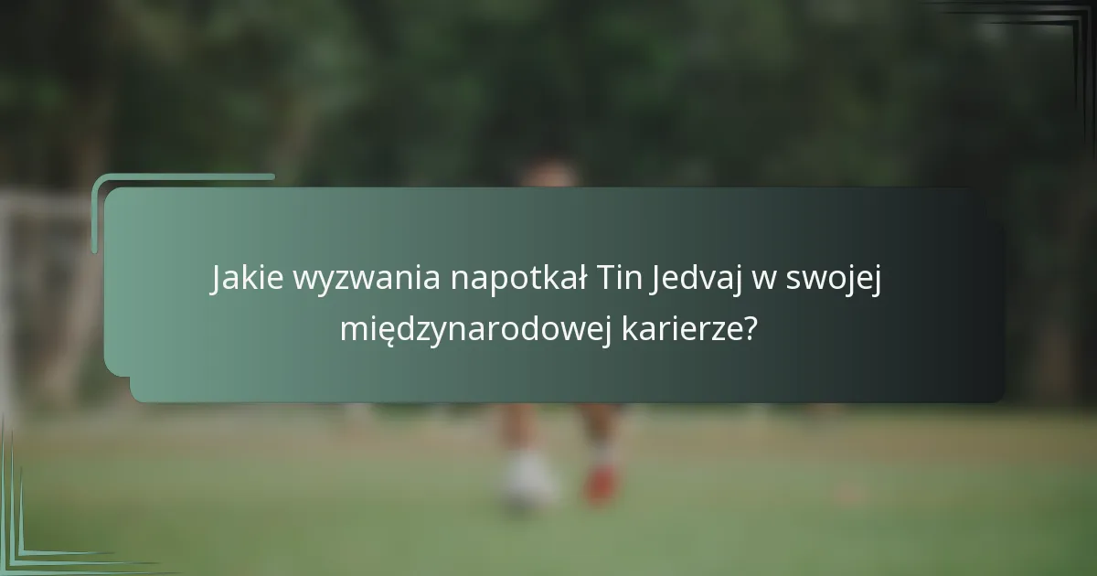 Jakie wyzwania napotkał Tin Jedvaj w swojej międzynarodowej karierze?